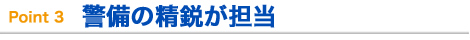 Point 3  警備の精鋭が担当